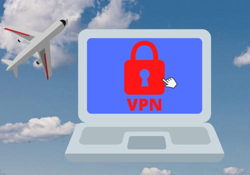 Using a VPN Connection While Traveling Abroad: What You Need to Know